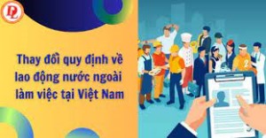 Sửa đổi quy định về người lao động nước ngoài làm việc tại Việt Nam